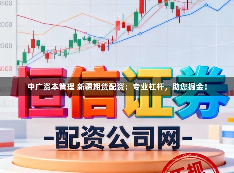 中广资本管理 新疆期货配资：专业杠杆，助您掘金！