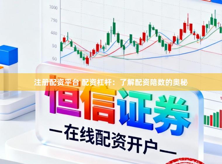 注册配资平台 配资杠杆：了解配资陪数的奥秘