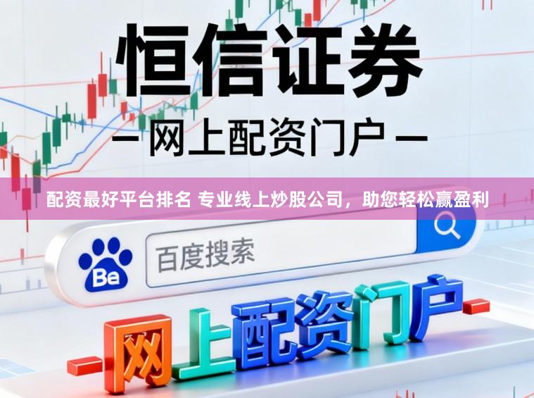 配资最好平台排名 专业线上炒股公司，助您轻松赢盈利