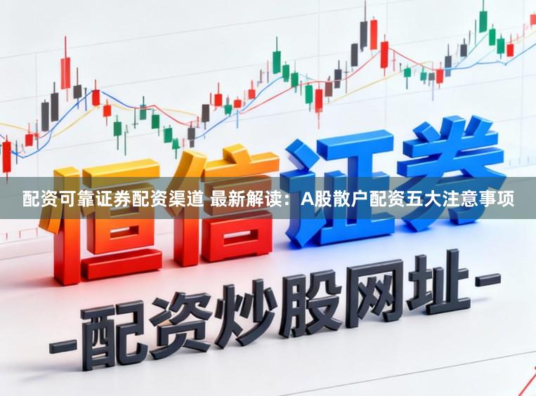 配资可靠证券配资渠道 最新解读：A股散户配资五大注意事项