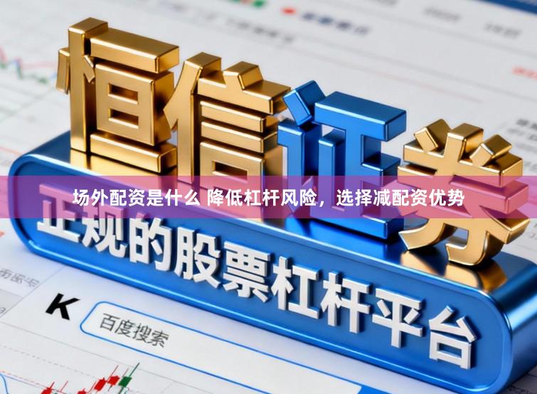 场外配资是什么 降低杠杆风险，选择减配资优势