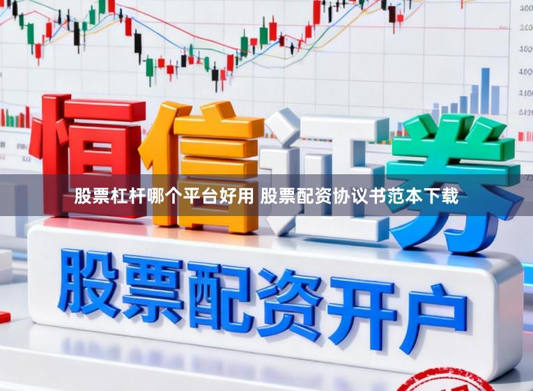 股票杠杆哪个平台好用 股票配资协议书范本下载