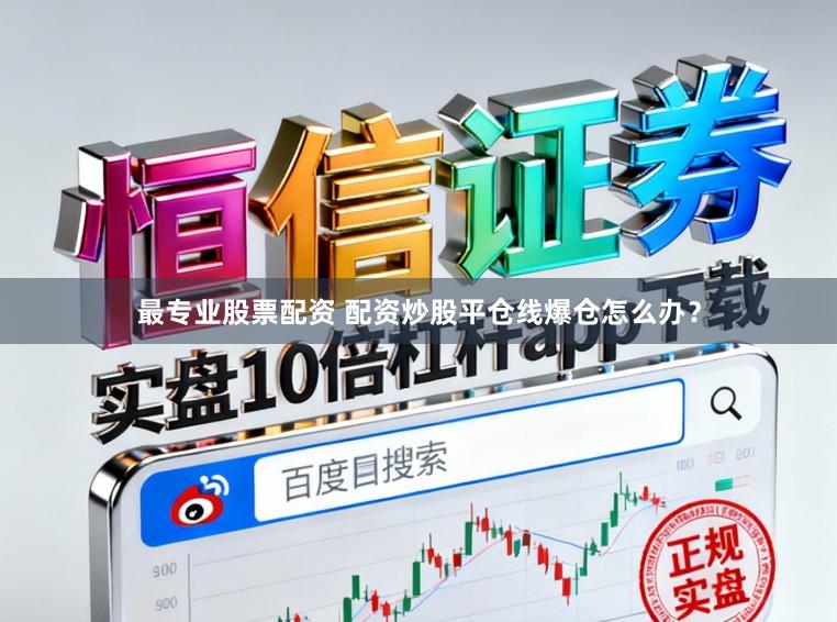 最专业股票配资 配资炒股平仓线爆仓怎么办？