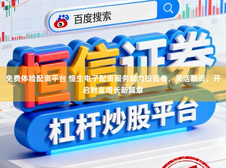 免费体验配资平台 恒生电子配资服务助力投资者，灵活融资，开启财富增长新篇章