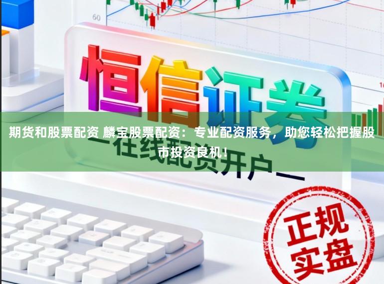 期货和股票配资 麟宝股票配资：专业配资服务，助您轻松把握股市投资良机！