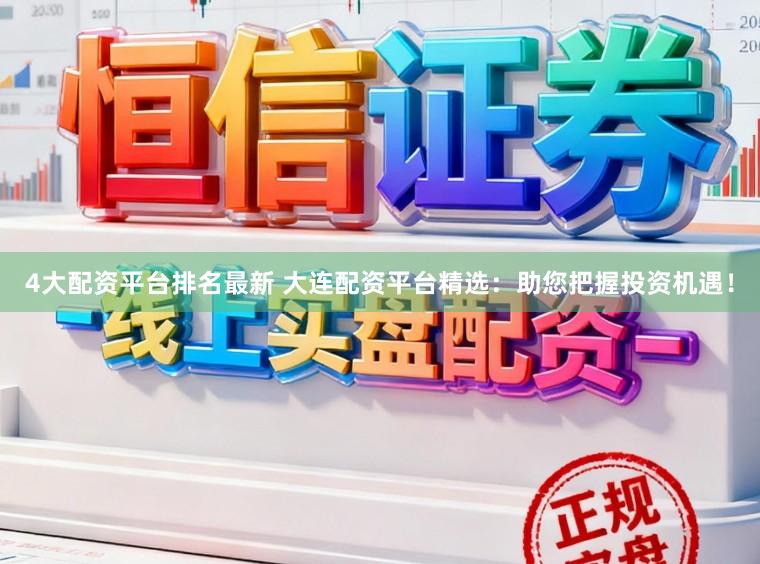 4大配资平台排名最新 大连配资平台精选：助您把握投资机遇！