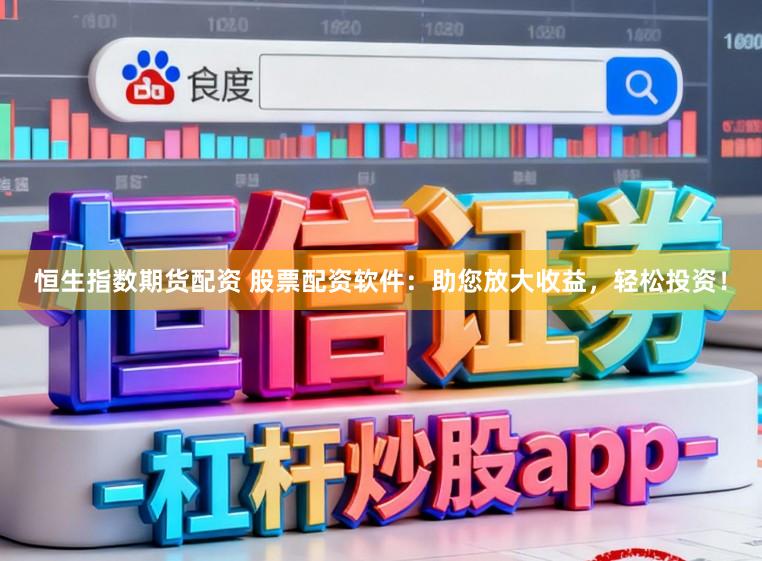 恒生指数期货配资 股票配资软件：助您放大收益，轻松投资！