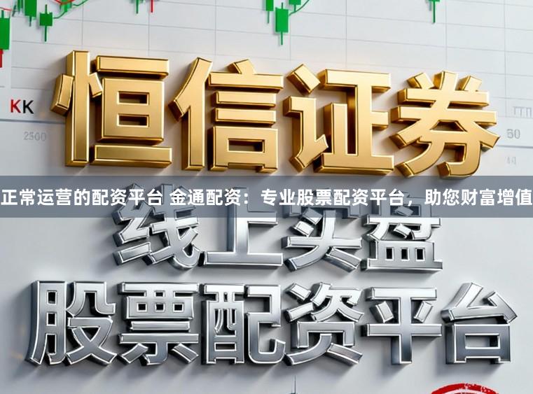 正常运营的配资平台 金通配资：专业股票配资平台，助您财富增值